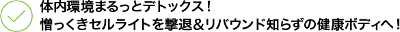 体内環境まるっとデトックス！ 憎っくきセルライトを撃退＆リバウンド知らずの健康ボディへ！