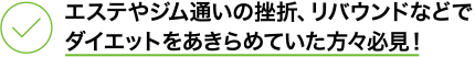 エステやジム通いの挫折、リバウンドなどで ダイエットをあきらめていた方々必見！