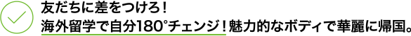 友だちに差をつけろ！ 海外留学で自分180°チェンジ！魅力的なボディで華麗に帰国。