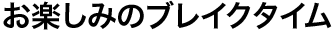 お楽しみのブレイクタイム