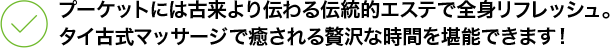 プーケットには古来より伝わる伝統的エステで全身リフレッシュ。 タイ古式マッサージで癒される贅沢な時間を堪能できます！