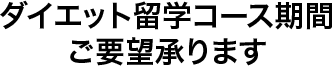 ダイエット留学コース期間 ご要望承ります