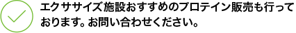 エクササイズ施設おすすめのプロテイン販売も行っております。お問い合わせください。